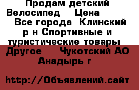 Продам детский Велосипед  › Цена ­ 1 500 - Все города, Клинский р-н Спортивные и туристические товары » Другое   . Чукотский АО,Анадырь г.